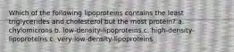 Which of the following lipoproteins contains the least triglycerides and cholesterol but the most protein? a. chylomicrons b. low-density-lipoproteins c. high-density-lipoproteins c. very-low-density-lipoproteins