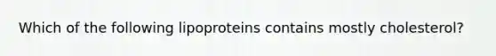 Which of the following lipoproteins contains mostly cholesterol?