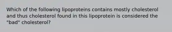 Which of the following lipoproteins contains mostly cholesterol and thus cholesterol found in this lipoprotein is considered the "bad" cholesterol?