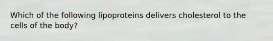 Which of the following lipoproteins delivers cholesterol to the cells of the body?