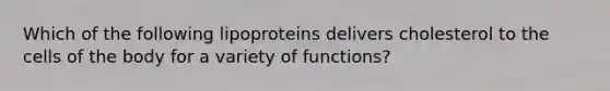 Which of the following lipoproteins delivers cholesterol to the cells of the body for a variety of functions?