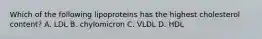 Which of the following lipoproteins has the highest cholesterol content? A. LDL B. chylomicron C. VLDL D. HDL