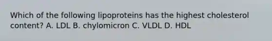 Which of the following lipoproteins has the highest cholesterol content? A. LDL B. chylomicron C. VLDL D. HDL