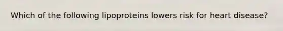 Which of the following lipoproteins lowers risk for heart disease?