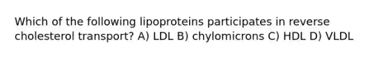 Which of the following lipoproteins participates in reverse cholesterol transport? A) LDL B) chylomicrons C) HDL D) VLDL