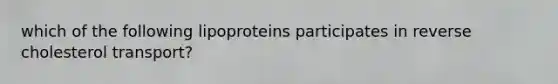 which of the following lipoproteins participates in reverse cholesterol transport?