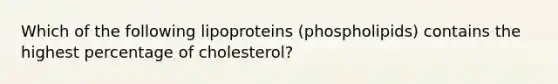 Which of the following lipoproteins (phospholipids) contains the highest percentage of cholesterol?