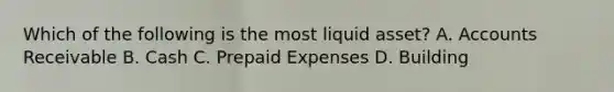 Which of the following is the most liquid​ asset? A. Accounts Receivable B. Cash C. Prepaid Expenses D. Building