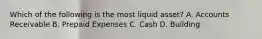 Which of the following is the most liquid​ asset? A. Accounts Receivable B. Prepaid Expenses C. Cash D. Building