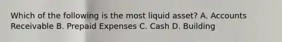 Which of the following is the most liquid​ asset? A. Accounts Receivable B. Prepaid Expenses C. Cash D. Building