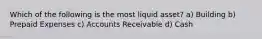 Which of the following is the most liquid asset? a) Building b) Prepaid Expenses c) Accounts Receivable d) Cash