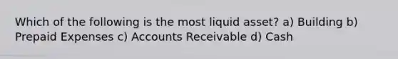 Which of the following is the most liquid asset? a) Building b) <a href='https://www.questionai.com/knowledge/kUVcSWv2zu-prepaid-expenses' class='anchor-knowledge'>prepaid expenses</a> c) Accounts Receivable d) Cash