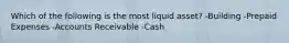 Which of the following is the most liquid asset? -Building -Prepaid Expenses -Accounts Receivable -Cash