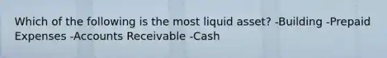 Which of the following is the most liquid asset? -Building -Prepaid Expenses -Accounts Receivable -Cash