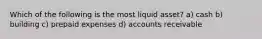 Which of the following is the most liquid asset? a) cash b) building c) prepaid expenses d) accounts receivable