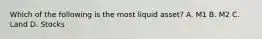 Which of the following is the most liquid asset? A. M1 B. M2 C. Land D. Stocks