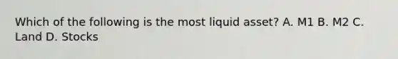 Which of the following is the most liquid asset? A. M1 B. M2 C. Land D. Stocks