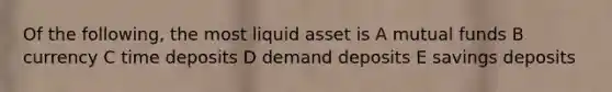 Of the following, the most liquid asset is A mutual funds B currency C time deposits D demand deposits E savings deposits