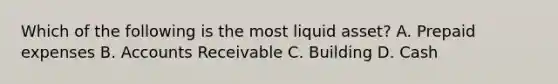 Which of the following is the most liquid asset? A. Prepaid expenses B. Accounts Receivable C. Building D. Cash