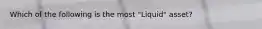 Which of the following is the most "Liquid" asset?