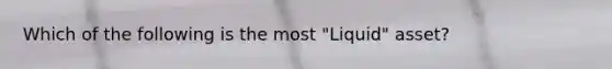 Which of the following is the most "Liquid" asset?