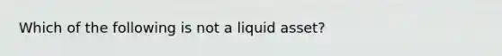 Which of the following is not a liquid​ asset?