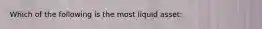 Which of the following is the most liquid asset: