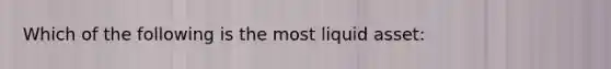 Which of the following is the most liquid asset: