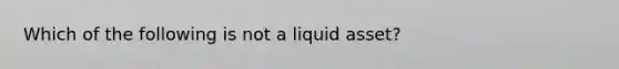 Which of the following is not a liquid asset?