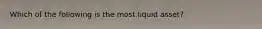 Which of the following is the most liquid asset?