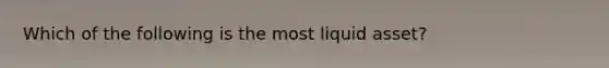 Which of the following is the most liquid asset?