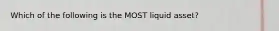 Which of the following is the MOST liquid asset?