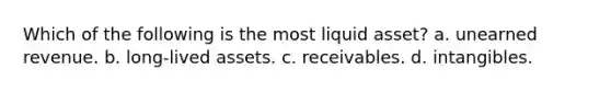 Which of the following is the most liquid asset? a. unearned revenue. b. long-lived assets. c. receivables. d. intangibles.