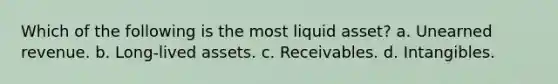 Which of the following is the most liquid asset? a. Unearned revenue. b. Long-lived assets. c. Receivables. d. Intangibles.