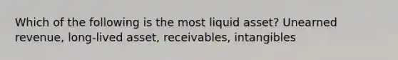 Which of the following is the most liquid asset? Unearned revenue, long-lived asset, receivables, intangibles