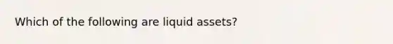 Which of the following are liquid assets?