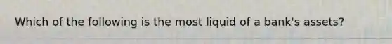 Which of the following is the most liquid of a bank's assets?​