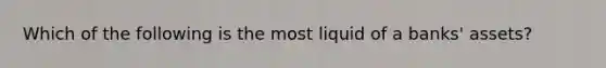 Which of the following is the most liquid of a banks' assets?