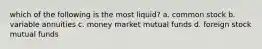 which of the following is the most liquid? a. common stock b. variable annuities c. money market mutual funds d. foreign stock mutual funds