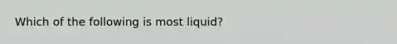 Which of the following is most liquid?