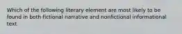 Which of the following literary element are most likely to be found in both fictional narrative and nonfictional informational text