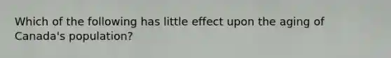 Which of the following has little effect upon the aging of Canada's population?