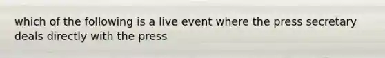 which of the following is a live event where the press secretary deals directly with the press