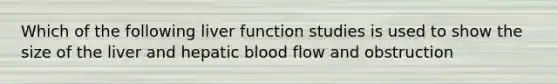 Which of the following liver function studies is used to show the size of the liver and hepatic blood flow and obstruction