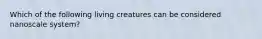 Which of the following living creatures can be considered nanoscale system?