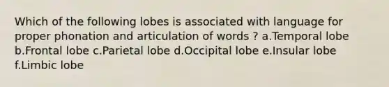 Which of the following lobes is associated with language for proper phonation and articulation of words ? a.Temporal lobe b.Frontal lobe c.Parietal lobe d.Occipital lobe e.Insular lobe f.Limbic lobe