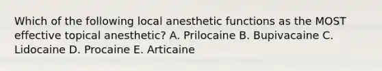 Which of the following local anesthetic functions as the MOST effective topical anesthetic? A. Prilocaine B. Bupivacaine C. Lidocaine D. Procaine E. Articaine