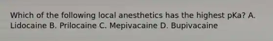 Which of the following local anesthetics has the highest pKa? A. Lidocaine B. Prilocaine C. Mepivacaine D. Bupivacaine