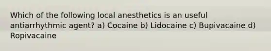 Which of the following local anesthetics is an useful antiarrhythmic agent? a) Cocaine b) Lidocaine c) Bupivacaine d) Ropivacaine