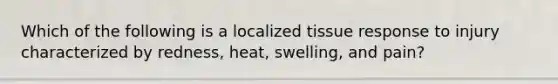 Which of the following is a localized tissue response to injury characterized by redness, heat, swelling, and pain?